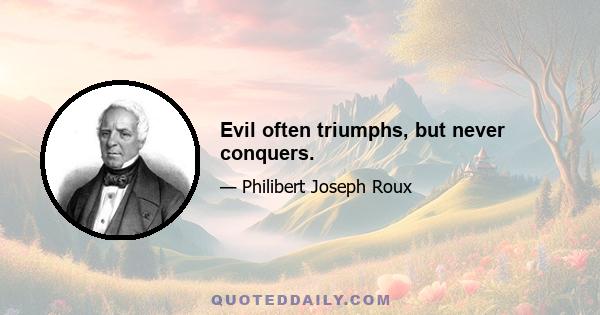 Evil often triumphs, but never conquers.