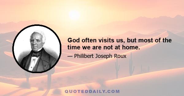 God often visits us, but most of the time we are not at home.