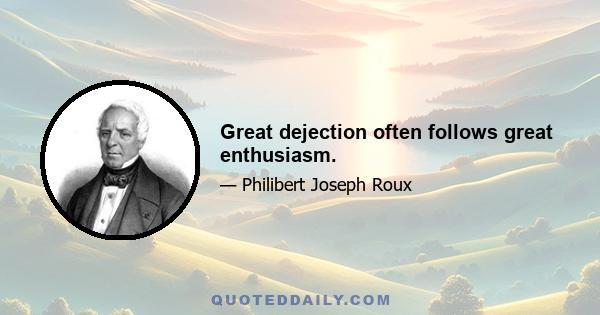 Great dejection often follows great enthusiasm.