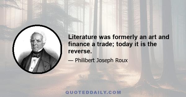 Literature was formerly an art and finance a trade; today it is the reverse.