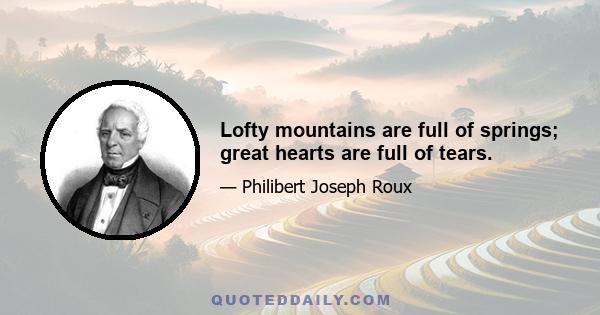 Lofty mountains are full of springs; great hearts are full of tears.