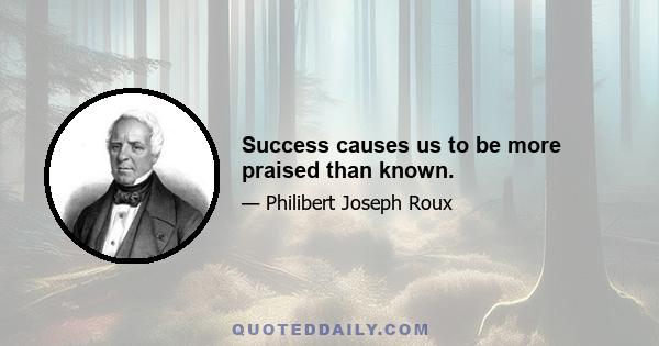 Success causes us to be more praised than known.