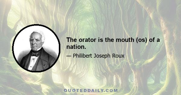 The orator is the mouth (os) of a nation.