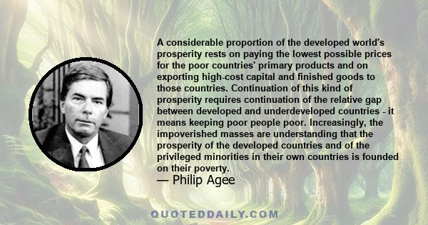 A considerable proportion of the developed world's prosperity rests on paying the lowest possible prices for the poor countries' primary products and on exporting high-cost capital and finished goods to those countries. 