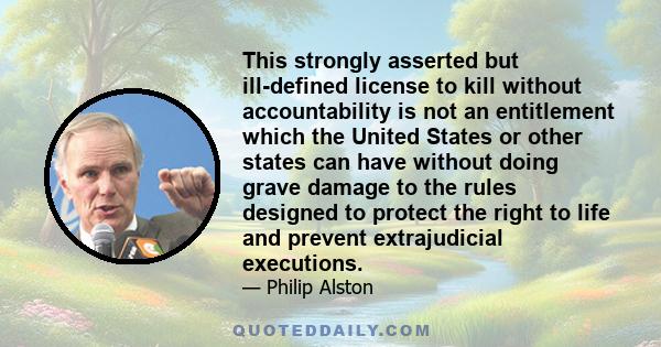 This strongly asserted but ill-defined license to kill without accountability is not an entitlement which the United States or other states can have without doing grave damage to the rules designed to protect the right