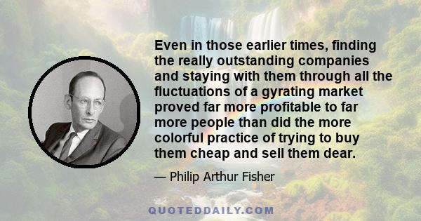 Even in those earlier times, finding the really outstanding companies and staying with them through all the fluctuations of a gyrating market proved far more profitable to far more people than did the more colorful