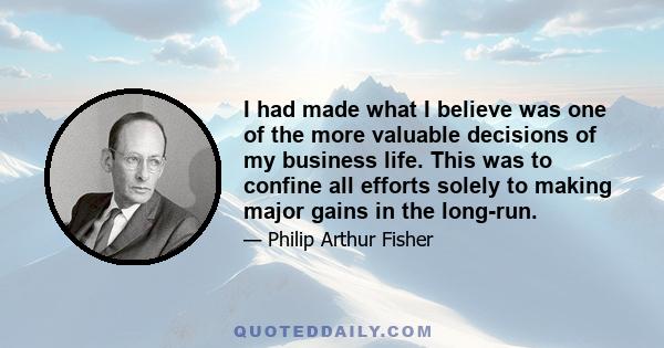 I had made what I believe was one of the more valuable decisions of my business life. This was to confine all efforts solely to making major gains in the long-run.