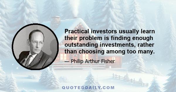 Practical investors usually learn their problem is finding enough outstanding investments, rather than choosing among too many.