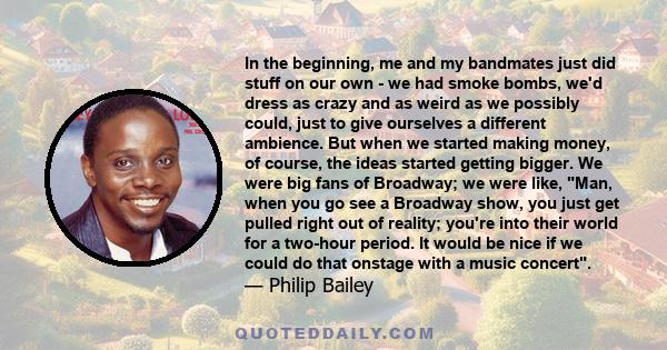 In the beginning, me and my bandmates just did stuff on our own - we had smoke bombs, we'd dress as crazy and as weird as we possibly could, just to give ourselves a different ambience. But when we started making money, 