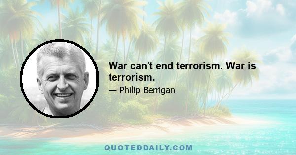 War can't end terrorism. War is terrorism.