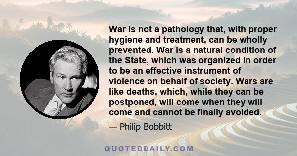 War is not a pathology that, with proper hygiene and treatment, can be wholly prevented. War is a natural condition of the State, which was organized in order to be an effective instrument of violence on behalf of