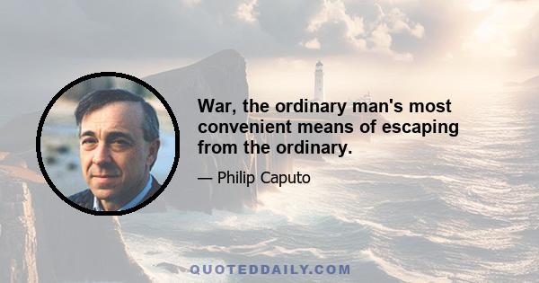 War, the ordinary man's most convenient means of escaping from the ordinary.