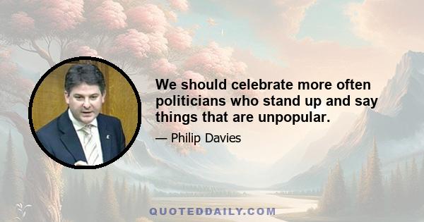 We should celebrate more often politicians who stand up and say things that are unpopular.