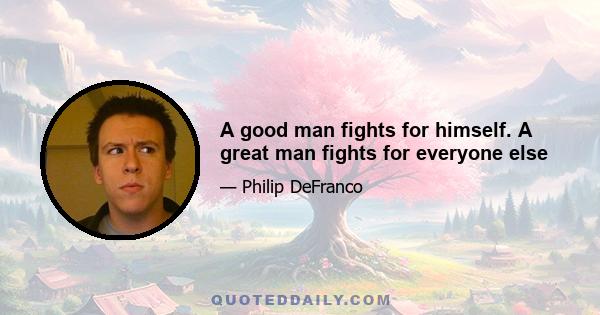 A good man fights for himself. A great man fights for everyone else