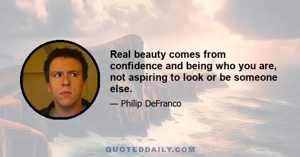 Real beauty comes from confidence and being who you are, not aspiring to look or be someone else.