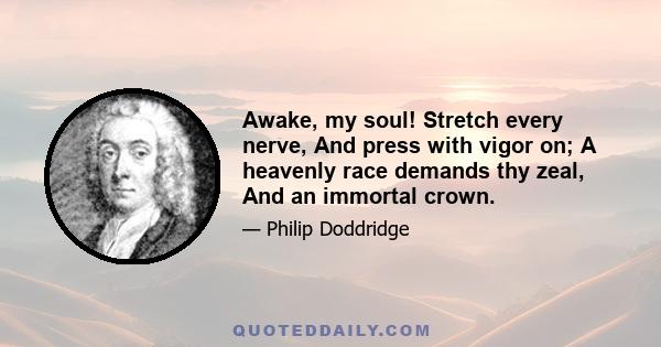 Awake, my soul! Stretch every nerve, And press with vigor on; A heavenly race demands thy zeal, And an immortal crown.