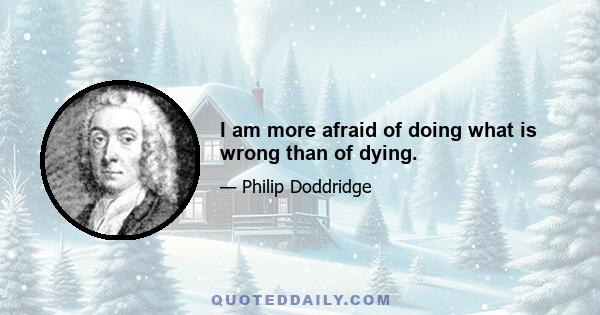 I am more afraid of doing what is wrong than of dying.