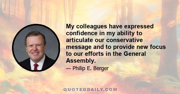 My colleagues have expressed confidence in my ability to articulate our conservative message and to provide new focus to our efforts in the General Assembly.