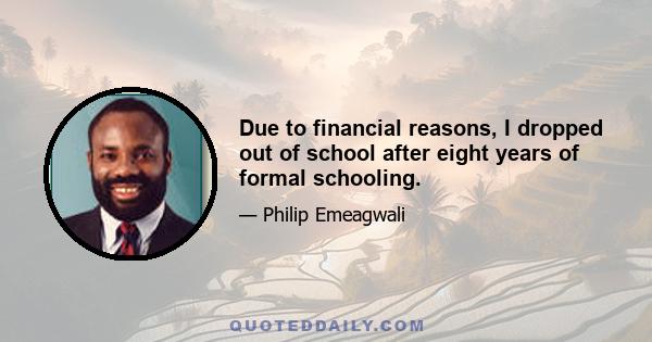 Due to financial reasons, I dropped out of school after eight years of formal schooling.