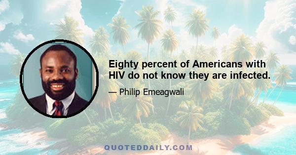 Eighty percent of Americans with HIV do not know they are infected.