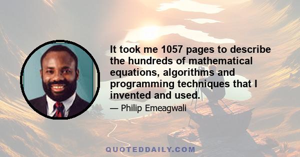 It took me 1057 pages to describe the hundreds of mathematical equations, algorithms and programming techniques that I invented and used.