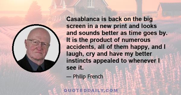 Casablanca is back on the big screen in a new print and looks and sounds better as time goes by. It is the product of numerous accidents, all of them happy, and I laugh, cry and have my better instincts appealed to