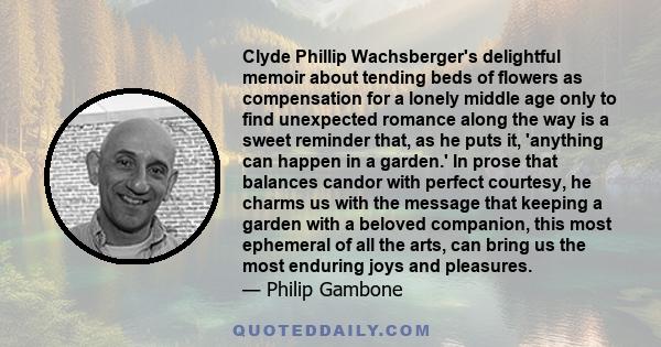 Clyde Phillip Wachsberger's delightful memoir about tending beds of flowers as compensation for a lonely middle age only to find unexpected romance along the way is a sweet reminder that, as he puts it, 'anything can