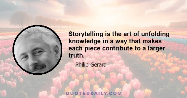 Storytelling is the art of unfolding knowledge in a way that makes each piece contribute to a larger truth.