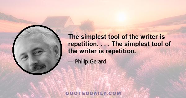 The simplest tool of the writer is repetition. . . . The simplest tool of the writer is repetition.