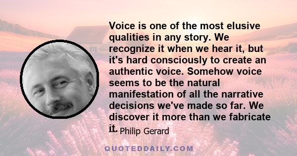 Voice is one of the most elusive qualities in any story. We recognize it when we hear it, but it's hard consciously to create an authentic voice. Somehow voice seems to be the natural manifestation of all the narrative