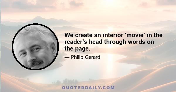 We create an interior 'movie' in the reader's head through words on the page.