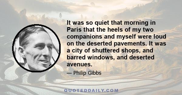 It was so quiet that morning in Paris that the heels of my two companions and myself were loud on the deserted pavements. It was a city of shuttered shops, and barred windows, and deserted avenues.