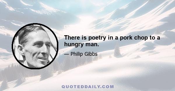 There is poetry in a pork chop to a hungry man.