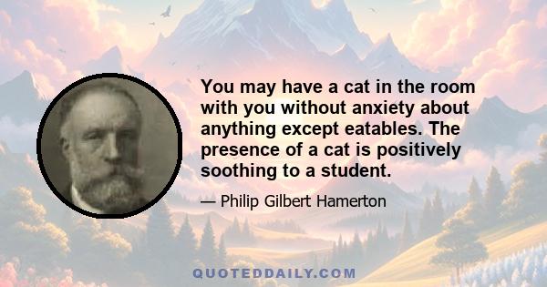 You may have a cat in the room with you without anxiety about anything except eatables. The presence of a cat is positively soothing to a student.