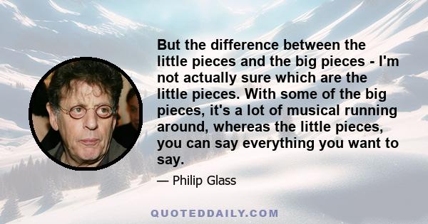 But the difference between the little pieces and the big pieces - I'm not actually sure which are the little pieces. With some of the big pieces, it's a lot of musical running around, whereas the little pieces, you can