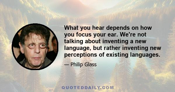 What you hear depends on how you focus your ear. We're not talking about inventing a new language, but rather inventing new perceptions of existing languages.