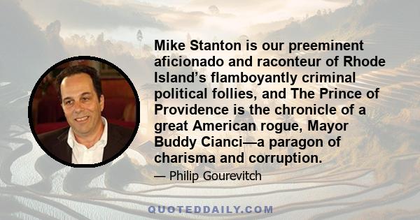 Mike Stanton is our preeminent aficionado and raconteur of Rhode Island’s flamboyantly criminal political follies, and The Prince of Providence is the chronicle of a great American rogue, Mayor Buddy Cianci—a paragon of 