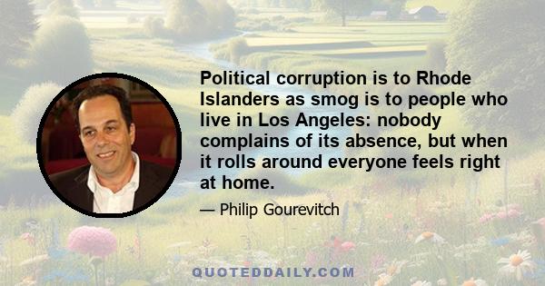 Political corruption is to Rhode Islanders as smog is to people who live in Los Angeles: nobody complains of its absence, but when it rolls around everyone feels right at home.