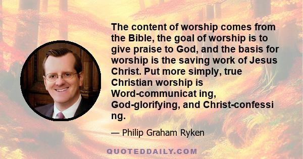 The content of worship comes from the Bible, the goal of worship is to give praise to God, and the basis for worship is the saving work of Jesus Christ. Put more simply, true Christian worship is Word-communicat ing,