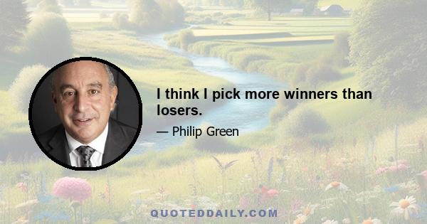 I think I pick more winners than losers.