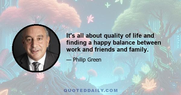 It's all about quality of life and finding a happy balance between work and friends and family.