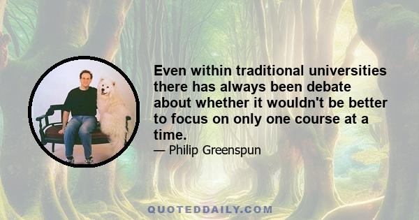 Even within traditional universities there has always been debate about whether it wouldn't be better to focus on only one course at a time.