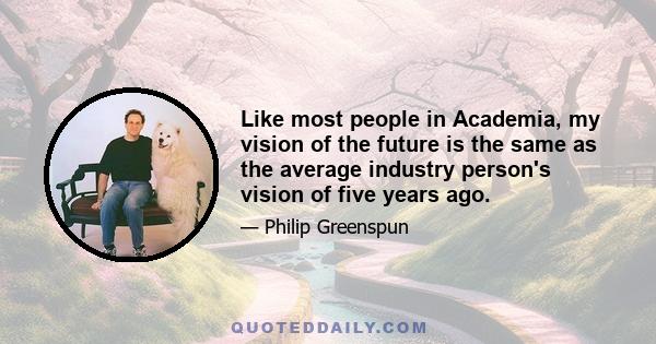 Like most people in Academia, my vision of the future is the same as the average industry person's vision of five years ago.