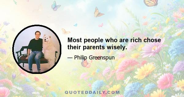 Most people who are rich chose their parents wisely.