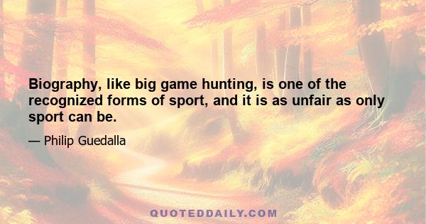 Biography, like big game hunting, is one of the recognized forms of sport, and it is as unfair as only sport can be.