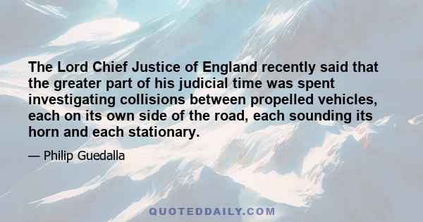 The Lord Chief Justice of England recently said that the greater part of his judicial time was spent investigating collisions between propelled vehicles, each on its own side of the road, each sounding its horn and each 