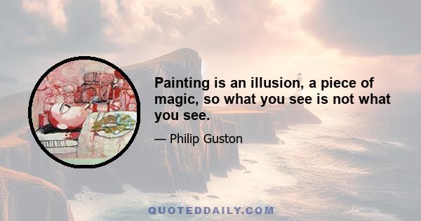 Painting is an illusion, a piece of magic, so what you see is not what you see.