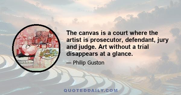 The canvas is a court where the artist is prosecutor, defendant, jury and judge. Art without a trial disappears at a glance.