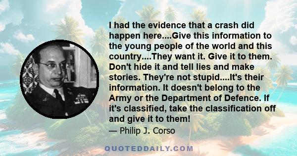 I had the evidence that a crash did happen here....Give this information to the young people of the world and this country....They want it. Give it to them. Don't hide it and tell lies and make stories. They're not