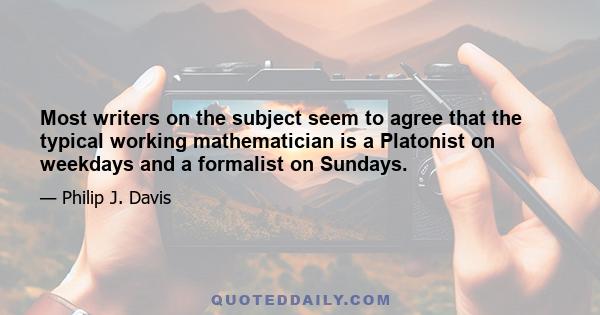 Most writers on the subject seem to agree that the typical working mathematician is a Platonist on weekdays and a formalist on Sundays.